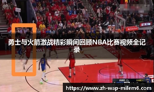 勇士与火箭激战精彩瞬间回顾NBA比赛视频全记录