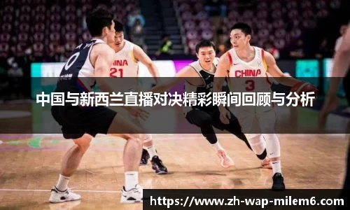 中国与新西兰直播对决精彩瞬间回顾与分析