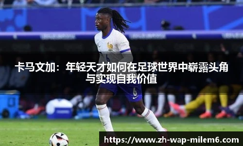 卡马文加：年轻天才如何在足球世界中崭露头角与实现自我价值