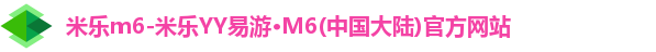 米乐m6-米乐YY易游·M6(中国大陆)官方网站